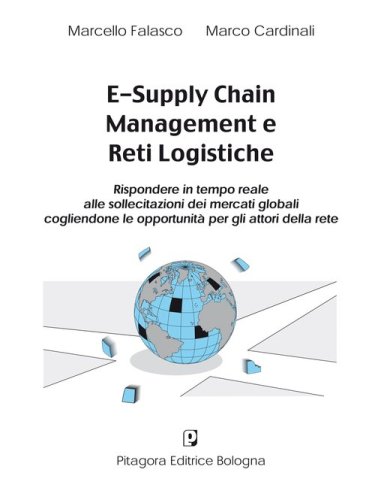 E-supply chain management e reti logistiche. Rispondere in tempo reale alle sollecitazioni dei mercati globali cogliendone le opportunit&agrave; per gli attori della rete