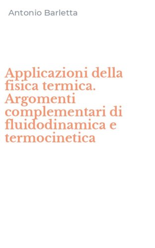 Applicazioni della fisica termica. Argomenti complementari di fluidodinamica e termocinetica