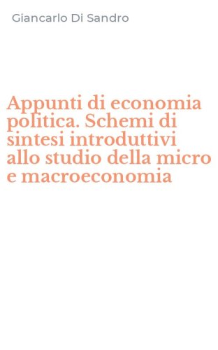 Appunti di economia politica. Schemi di sintesi introduttivi allo studio della micro e macroeconomia