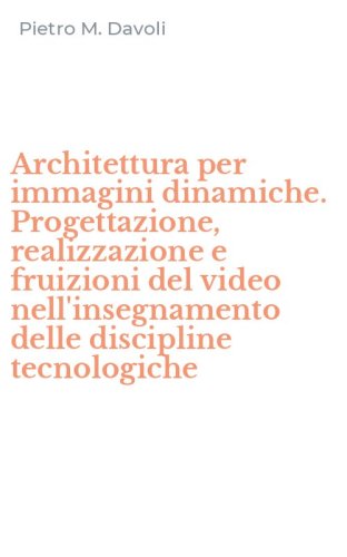 Architettura per immagini dinamiche. Progettazione, realizzazione e fruizioni del video nell'insegnamento delle discipline tecnologiche