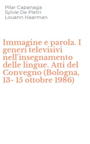 Immagine e parola. I generi televisivi nell'insegnamento delle lingue. Atti del Convegno (Bologna, 13-15 ottobre 1986)