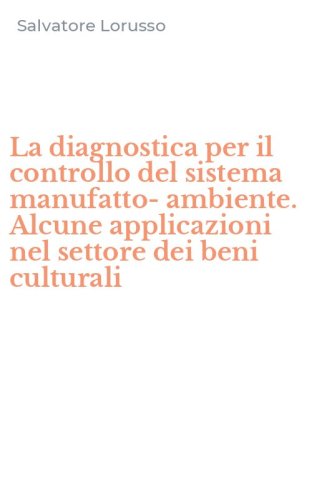 La diagnostica per il controllo del sistema manufatto-ambiente. Alcune applicazioni nel settore dei beni culturali