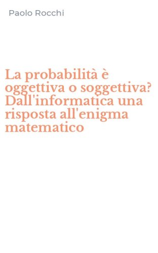 La probabilit&agrave; &egrave; oggettiva o soggettiva? Dall'informatica una risposta all'enigma matematico