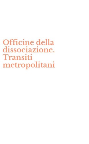 Officine della dissociazione. Transiti metropolitani