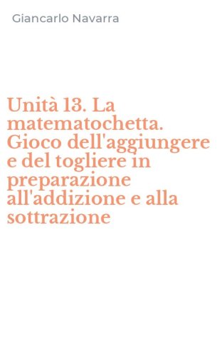 Unit&agrave; 13. La matematochetta. Gioco dell'aggiungere e del togliere in preparazione all'addizione e alla sottrazione