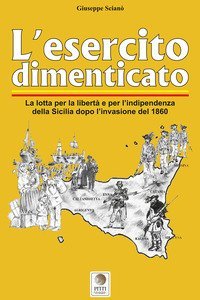 L'esercito dimenticato. La lotta per la libert&agrave; e per l'indipendenza della Sicilia dopo l'invasione del 1860