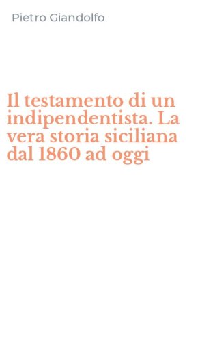 Il testamento di un indipendentista. La vera storia siciliana dal 1860 ad oggi