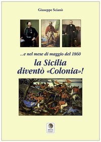 E nel mese di maggio del 1860 la Sicilia divent&ograve; &laquo;colonia&raquo;!