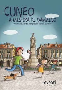 Cuneo a misura di bambino. Guida alla citt&agrave; per piccoli turisti curiosi
