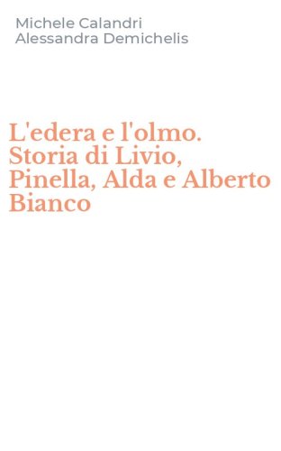 L'edera e l'olmo. Storia di Livio, Pinella, Alda e Alberto Bianco