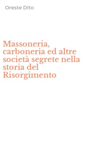 Massoneria, carboneria ed altre societ&agrave; segrete nella storia del Risorgimento