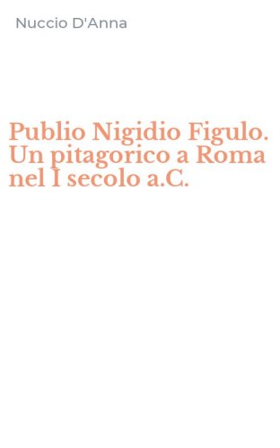 Publio Nigidio Figulo. Un pitagorico a Roma nel I secolo a.C.