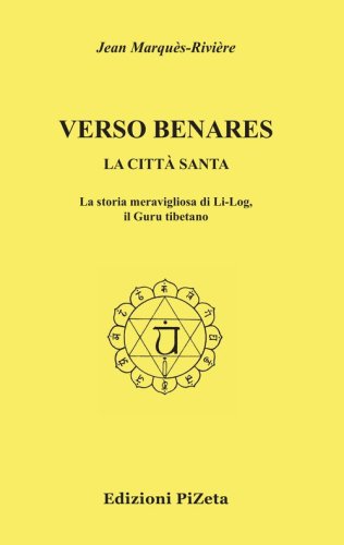Verso Benares. La citt&agrave; santa. La storia meravigliosa di Li-Log, il guru tibetano