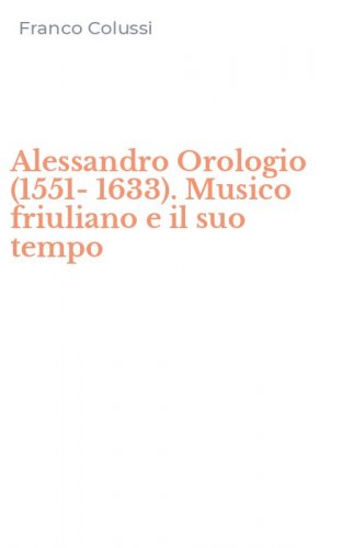 Alessandro Orologio (1551-1633). Musico friuliano e il suo tempo