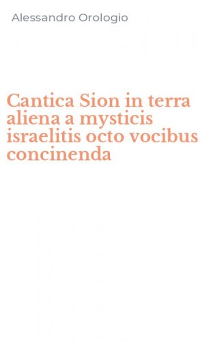 Cantica Sion in terra aliena a mysticis israelitis octo vocibus concinenda