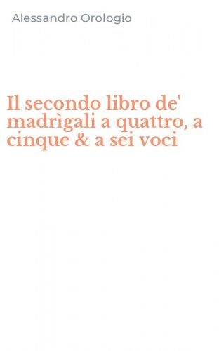 Il secondo libro de' madr&igrave;gali a quattro, a cinque & a sei voci
