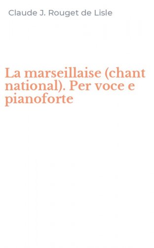 La marseillaise (chant national). Per voce e pianoforte