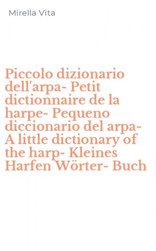 Piccolo dizionario dell'arpa-Petit dictionnaire de la harpe-Pequeno diccionario del arpa-A little dictionary of the harp-Kleines Harfen W&ouml;rter-Buch