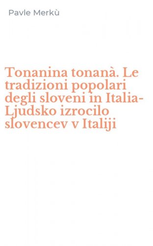 Tonanina tonan&agrave;. Le tradizioni popolari degli sloveni in Italia-Ljudsko izrocilo slovencev v Italiji