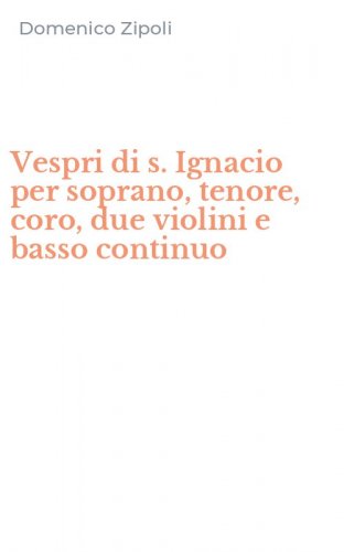 Vespri di s. Ignacio per soprano, tenore, coro, due violini e basso continuo