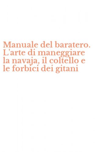 Manuale del baratero. L'arte di maneggiare la navaja, il coltello e le forbici dei gitani