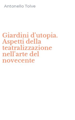 Giardini d'utopia. Aspetti della teatralizzazione nell'arte del novecente