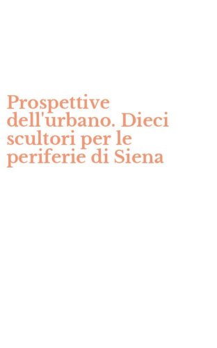 Prospettive dell'urbano. Dieci scultori per le periferie di Siena