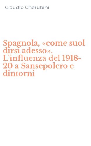 Spagnola, &laquo;come suol dirsi adesso&raquo;. L'influenza del 1918-20 a Sansepolcro e dintorni