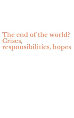 The end of the world? Crises, responsibilities, hopes