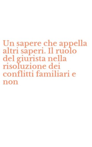 Un sapere che appella altri saperi. Il ruolo del giurista nella risoluzione dei conflitti familiari e non