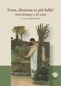 Forse, divenuta tu pi&ugrave; bella? Versi d'amore e di virt&ugrave;