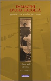 Immagini d'una facolt&agrave;. Oggetti della scienza, opere d'arte, figure e strutture