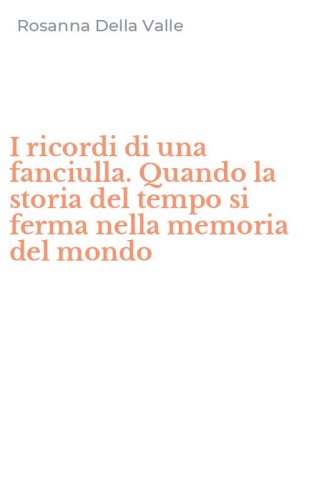 I ricordi di una fanciulla. Quando la storia del tempo si ferma nella memoria del mondo