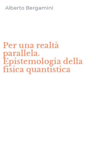 Per una realt&agrave; parallela. Epistemologia della fisica quantistica