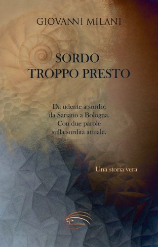 Sordo troppo presto. Da udente a sordo; da Sariano a Bologna. Con due parole sulla sordit&agrave; attuale