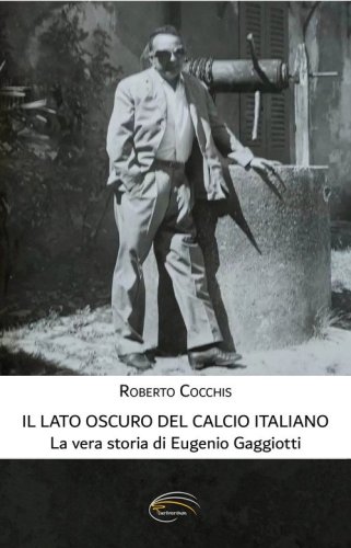 Il lato oscuro del calcio italiano. La vera storia di Eugenio Gaggiotti