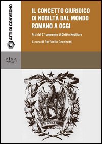 Il concetto giuridico di nobilt&agrave; dal mondo romano ad oggi. Atti del secondo Convegno di studi di diritto nobiliare (Tivoli, 22 giugno 2013)