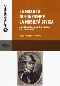 La nobilt&agrave; di funzione e la nobilt&agrave; civica. Atti del quinto Convegno di diritto nobiliare (Roma, 7 ottobre 2016)