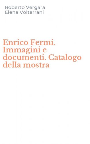 Enrico Fermi. Immagini e documenti. Catalogo della mostra