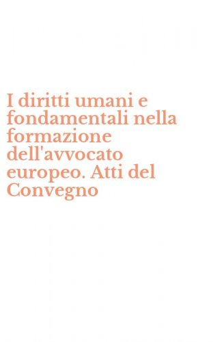 I diritti umani e fondamentali nella formazione dell'avvocato europeo. Atti del Convegno