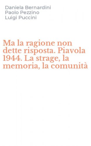 Ma la ragione non dette risposta. Piavola 1944. La strage, la memoria, la comunit&agrave;