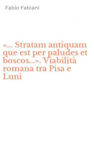 &laquo;... Stratam antiquam que est per paludes et boscos...&raquo;. Viabilit&agrave; romana tra Pisa e Luni