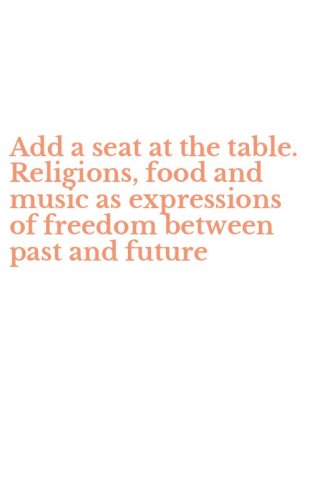 Add a seat at the table. Religions, food and music as expressions of freedom between past and future