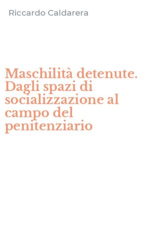 Maschilit&agrave; detenute. Dagli spazi di socializzazione al campo del penitenziario