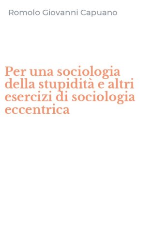 Per una sociologia della stupidit&agrave; e altri esercizi di sociologia eccentrica