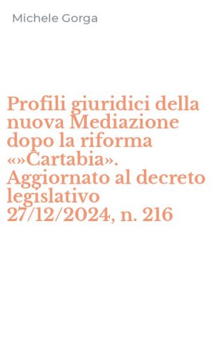Profili giuridici della nuova Mediazione dopo la riforma &laquo;&raquo;Cartabia&raquo;. Aggiornato al decreto legislativo 27/12/2024, n. 216