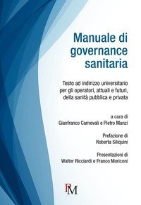Manuale di governance sanitaria. Testo ad indirizzo universitario per gli operatori, attuali e futuri, della sanit&agrave; pubblica e privata