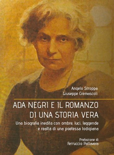 Ada Negri e il romanzo di una storia vera. Una biografia inedita con ombre, luci, leggende e realt&agrave; di una poetessa lodigiana