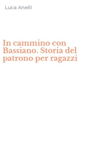 In cammino con Bassiano. Storia del patrono per ragazzi