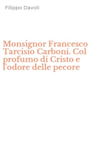 Monsignor Francesco Tarcisio Carboni. Col profumo di Cristo e l'odore delle pecore